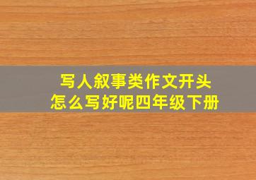 写人叙事类作文开头怎么写好呢四年级下册