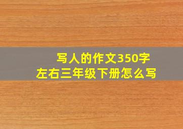 写人的作文350字左右三年级下册怎么写