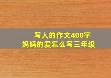 写人的作文400字妈妈的爱怎么写三年级