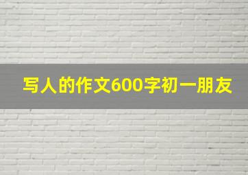 写人的作文600字初一朋友