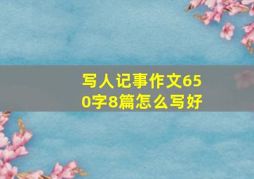 写人记事作文650字8篇怎么写好