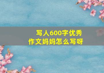 写人600字优秀作文妈妈怎么写呀