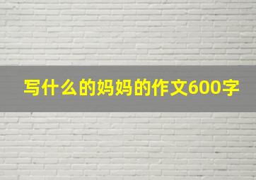 写什么的妈妈的作文600字