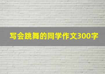 写会跳舞的同学作文300字