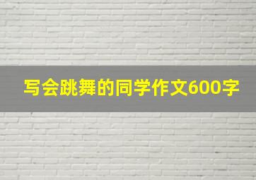 写会跳舞的同学作文600字