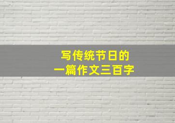 写传统节日的一篇作文三百字