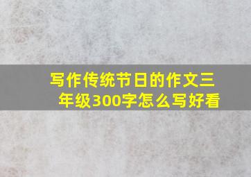 写作传统节日的作文三年级300字怎么写好看