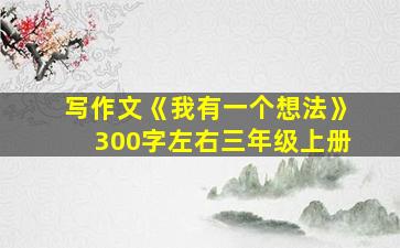 写作文《我有一个想法》300字左右三年级上册