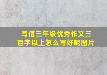 写信三年级优秀作文三百字以上怎么写好呢图片