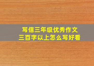 写信三年级优秀作文三百字以上怎么写好看