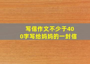 写信作文不少于400字写给妈妈的一封信