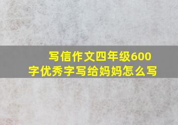 写信作文四年级600字优秀字写给妈妈怎么写