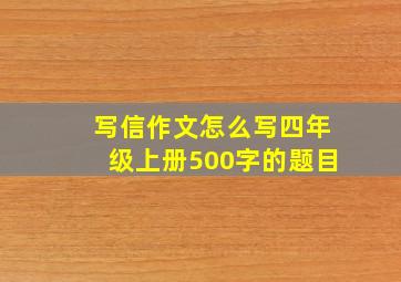 写信作文怎么写四年级上册500字的题目