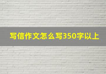 写信作文怎么写350字以上