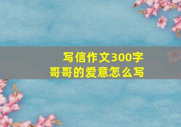 写信作文300字哥哥的爱意怎么写