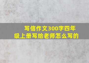 写信作文300字四年级上册写给老师怎么写的