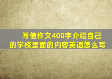 写信作文400字介绍自己的学校里面的内容英语怎么写