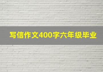 写信作文400字六年级毕业