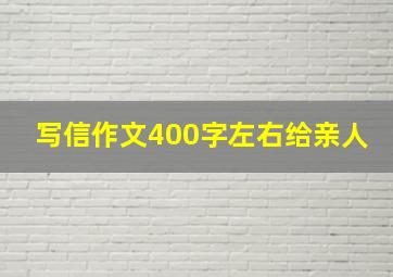 写信作文400字左右给亲人