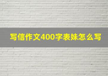 写信作文400字表妹怎么写