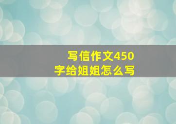 写信作文450字给姐姐怎么写