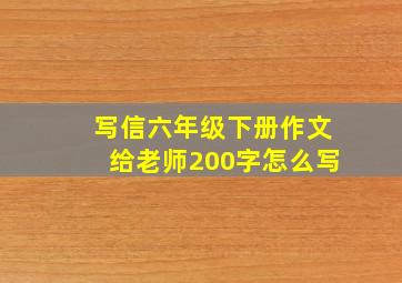 写信六年级下册作文给老师200字怎么写