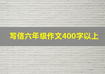 写信六年级作文400字以上