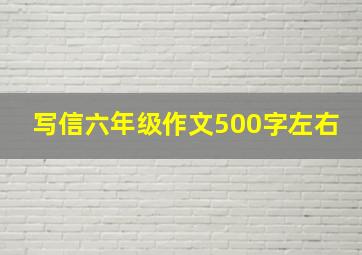 写信六年级作文500字左右