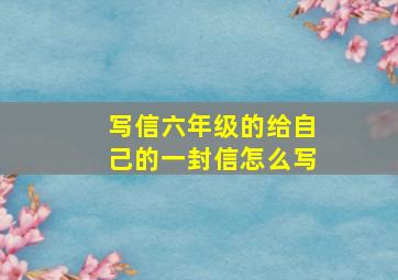 写信六年级的给自己的一封信怎么写