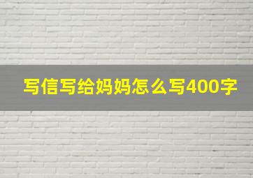 写信写给妈妈怎么写400字