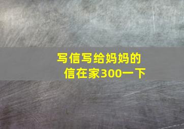 写信写给妈妈的信在家300一下