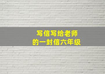 写信写给老师的一封信六年级