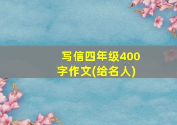 写信四年级400字作文(给名人)