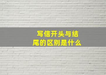 写信开头与结尾的区别是什么