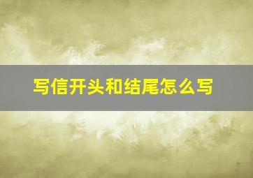 写信开头和结尾怎么写