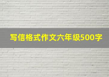 写信格式作文六年级500字