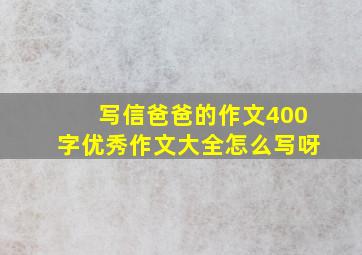 写信爸爸的作文400字优秀作文大全怎么写呀