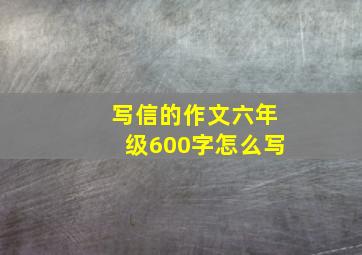 写信的作文六年级600字怎么写