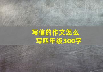 写信的作文怎么写四年级300字