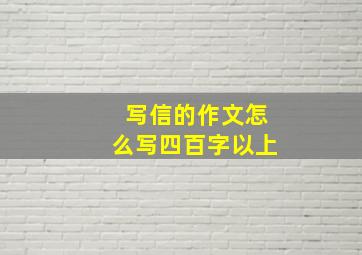 写信的作文怎么写四百字以上