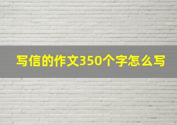 写信的作文350个字怎么写