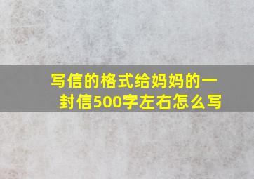 写信的格式给妈妈的一封信500字左右怎么写