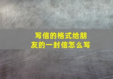 写信的格式给朋友的一封信怎么写