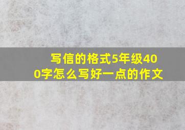 写信的格式5年级400字怎么写好一点的作文