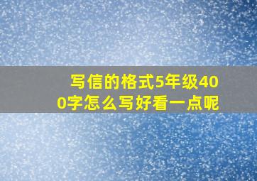 写信的格式5年级400字怎么写好看一点呢