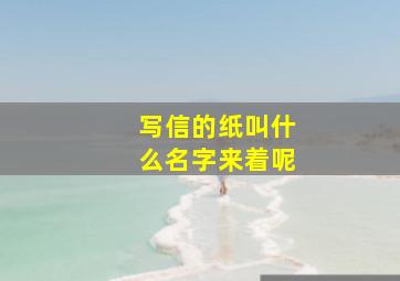 写信的纸叫什么名字来着呢