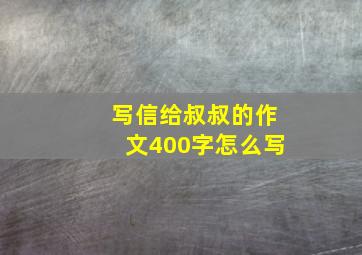 写信给叔叔的作文400字怎么写