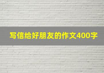 写信给好朋友的作文400字