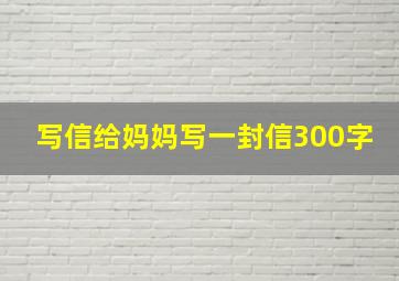 写信给妈妈写一封信300字