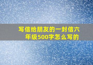 写信给朋友的一封信六年级500字怎么写的